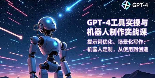 GPT-4工具实操与机器人制作实战课:提示词优化、场景化写作、机器人定制,从使用到创造