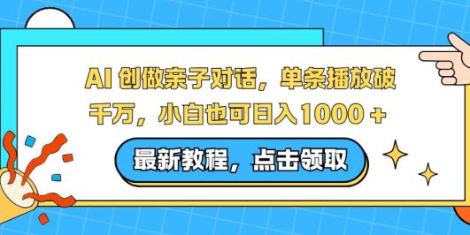 AI 创做亲子对话,单条播放破千万,小白也可日入1000 +