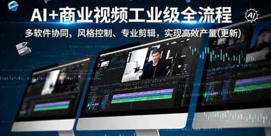 AI+商业视频工业级全流程-2期,多软件协同、风格控制、专业剪辑,实现高效量产(更新)