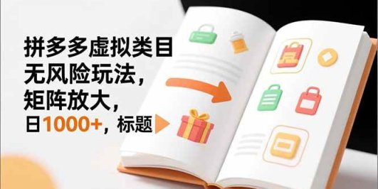 新手必看|拼多多虚拟类目无风险玩法,矩阵放大,日1000+