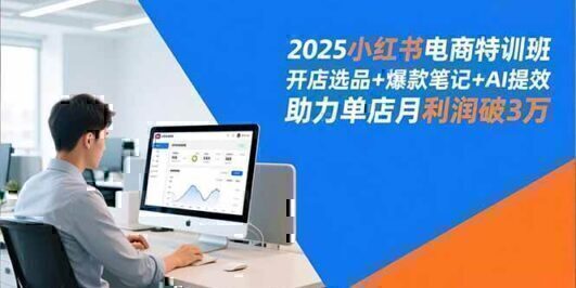 2025小红书电商特训班，开店选品+爆款笔记+AI提效，助力单店月利润破3万