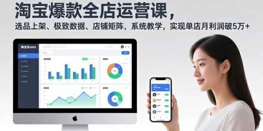 淘宝爆款全店运营课2.0，选品上架、极致数据、店铺矩阵，系统教学，实现单店月利润破5万+