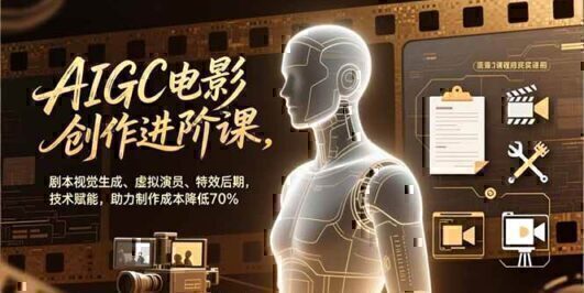 AIGC电影创作进阶课,剧本视觉生成、虚拟演员、特效后期,技术赋能,助力制作成本降低70%
