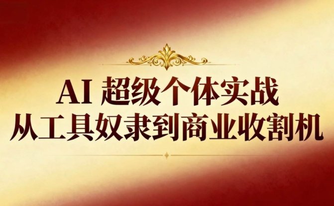AI超级个体实战：从工具奴隶到商业收割机