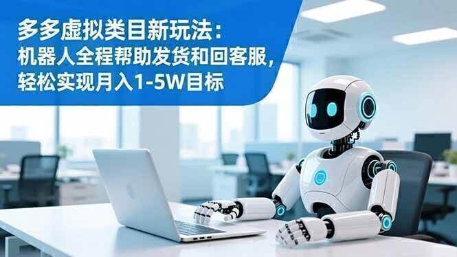 多多虚拟类目新玩法：机器人全程帮助发货和回客服，轻松实现月入1-5W目标