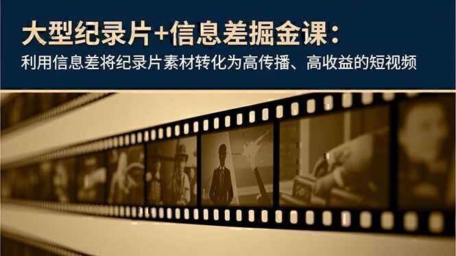 大型纪录片+信息差掘金课：利用信息差将纪录片素材转化为高传播、高收益的短视频