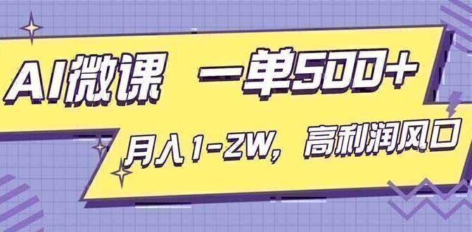 AI视频微课，一单500+，月入1-2W，高利润风口，告别换项目！