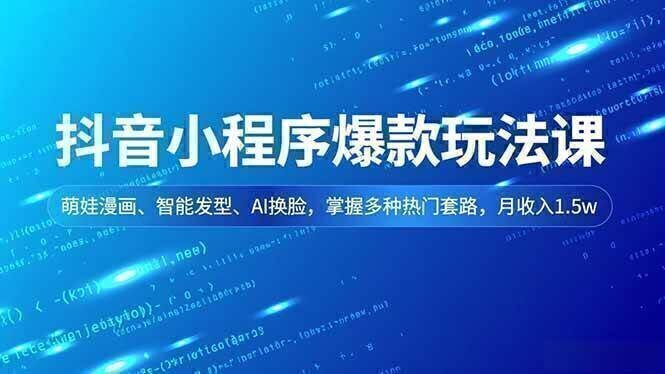 抖音小程序爆款玩法课,萌娃漫画、智能发型、AI换脸,掌握多种热门套路,月收入1.5w