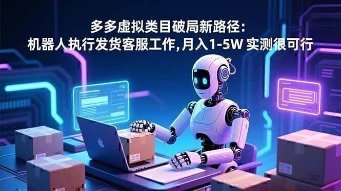 多多虚拟类目破局新路径:机器人执行发货客服工作,月入 1-5W 实测很可行