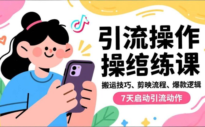 抖音引流实操跟练课,搬运技巧、剪映流程、爆款逻辑,7天启动引流动作