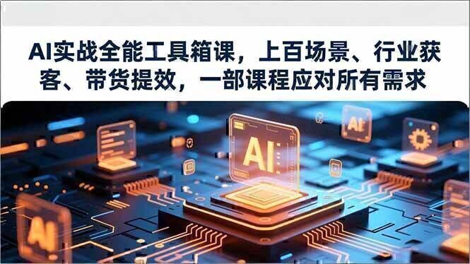 AI实战全能工具箱课，上百场景、行业获客、带货提效，一部课程应对所有需求
