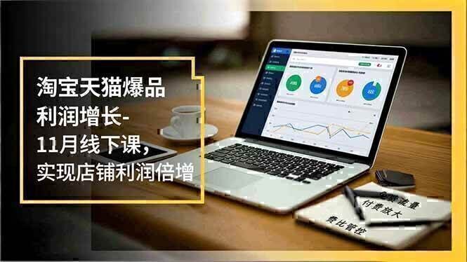 淘宝天猫爆品利润增长-11月线下课，免费流量、付费放大、费比管控，实现店铺利润倍增