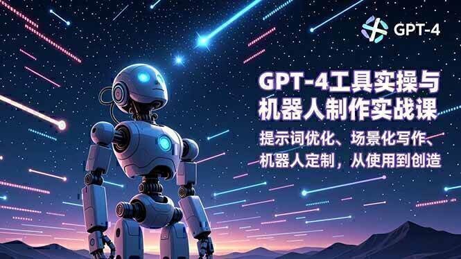 GPT-4工具实操与机器人制作实战课：提示词优化、场景化写作、机器人定制，从使用到创造
