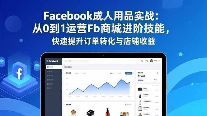 Facebook成人用品实战:从0到1运营Fb商城进阶技能,快速提升订单转化与店铺收益