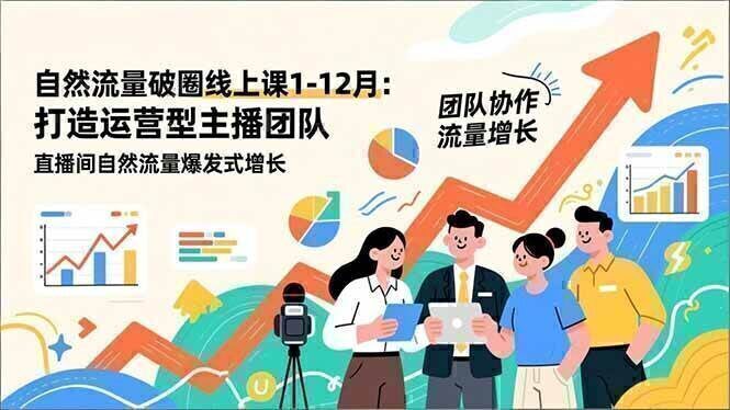 自然流量破圈线上课1-12月更新：打造运营型主播团队 直播间自然流量爆发式增长