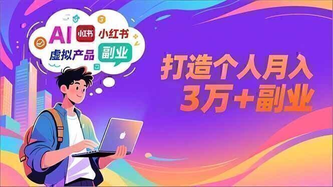 AI+小红书特训营，智能体搭建+虚拟产品原创+商业化变现，打造个人月入3万+副业