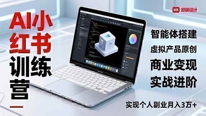 AI小红书训练营2.0，智能体搭建、虚拟产品原创、商业变现，实战进阶，实现个人副业月入3万+