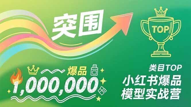 小红书爆品模型实战营，从新品突围到成为类目TOP，可复制路径，打造多个营收百万级爆品