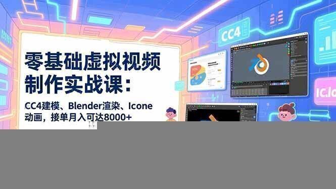 零基础虚拟视频制作实战课：CC4建模、Blender渲染、Iclone动画，接单月入可达8000+