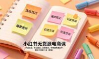 小红书无货源电商课,开店选品、笔记搬运、运营变现,零基础快速出单,稳定日销数十单(更新)