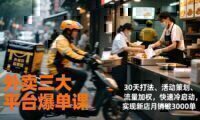 外卖三大平台爆单课,30天打法、活动策划、流量加权,快速冷启动,实现新店月销破3000单