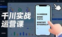 千川实战运营课,10小时投放实录、案例拆解、节点打法,复刻破万起号,新手也能快速上手