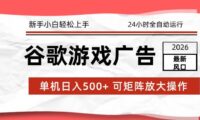 2026最新谷歌游戏广告 单机日入500+ 24小时全自动运行，新手小白轻松玩转