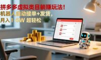 多多虚拟类目躺赚玩法!机器人自动接单+发货,月入 1-5W 超轻松