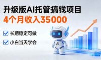 4个月收入35000+,升级版Ai托管搞钱项目,长期稳定可做 小白当天学会
