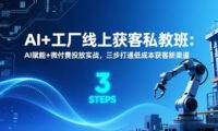 AI+工厂线上获客私教班:AI赋能+微付费投放实战,三步打通低成本获客新渠道