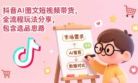 抖音AI图文短视频带货,全流程玩法分享,包含选品思路