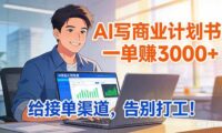 靠 AI 写商业计划书,一单赚 3000+,给专属接单渠道,越做越稳,告别打工