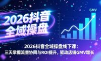 2026抖音全域操盘线下课:三天掌握流量协同与ROI提升,驱动店铺GMV增长
