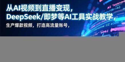 从AI视频到直播变现,DeepSeek/即梦等AI工具实战教学,生产爆款视频,打造高流量账号