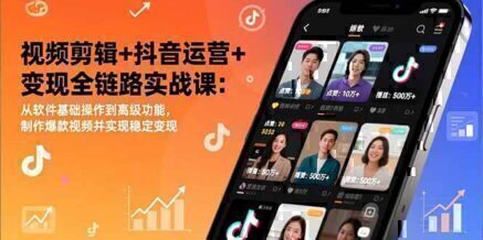 视频剪辑+抖音运营+变现全链路实战课:从软件基础操作到高级功能,制作爆款视频并实现稳定变现