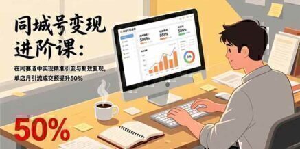 同城号变现进阶课:在同城赛道中实现精准引流与高效变现,单店月引流成交额提升50%