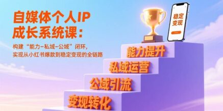 自媒体个人IP成长系统课:构建“能力-私域-公域”闭环,实现从小红书爆款到稳定变现的全链路