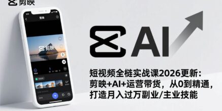短视频全栈实战课2026更新:剪映+AI+运营带货,从0到精通,打造月入过万副业/主业技能