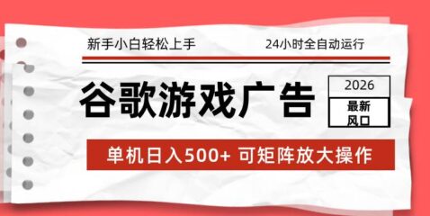 2026最新谷歌游戏广告 单机日入500+ 24小时全自动运行，新手小白轻松玩转