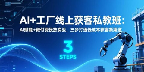 AI+工厂线上获客私教班:AI赋能+微付费投放实战,三步打通低成本获客新渠道