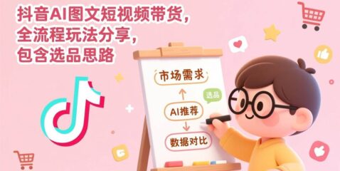 抖音AI图文短视频带货,全流程玩法分享,包含选品思路
