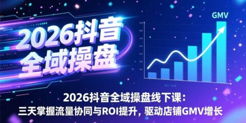 2026抖音全域操盘线下课:三天掌握流量协同与ROI提升,驱动店铺GMV增长