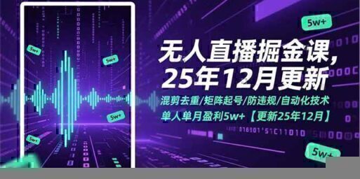 无人直播掘金课,混剪去重/矩阵起号/防违规/自动化技术,单人单月盈利5w+【更新25年12月】