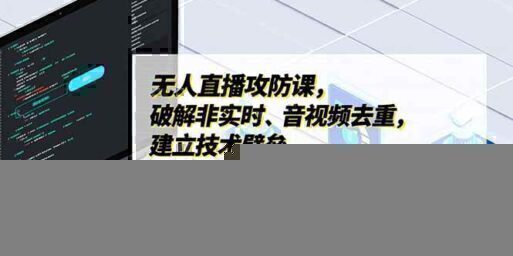 无人直播攻防课,破解非实时、音视频去重,建立技术壁垒,矩阵号月利润5万+(更新2026)
