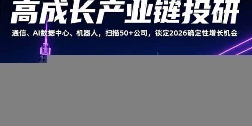 高成长产业链投研,通信、AI数据中心、机器人,扫描50+公司,锁定2026确定性增长机会