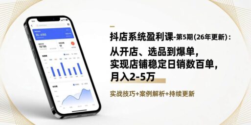 抖店系统盈利课-第5期(26年更新)：从开店、选品到爆单，实现店铺稳定日销数百单，月入2-5万