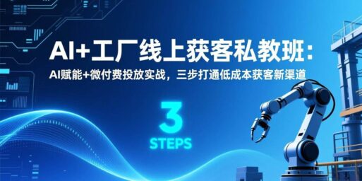 AI+工厂线上获客私教班:AI赋能+微付费投放实战,三步打通低成本获客新渠道
