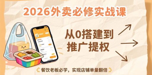 2026外卖必修实战课:从0搭建到推广提权,餐饮老板必学,实现店铺单量翻倍
