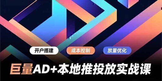 巨量AD+本地推投放实战课,开户搭建、成本控制、放量优化,有效提升商家线上获客与转化效率