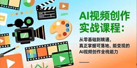 AI视频创作实战课程:从零基础到精通,真正掌握可落地、能变现的AI视频创作全栈能力